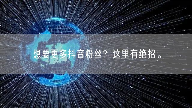 想要更多抖音粉丝？这里有绝招。