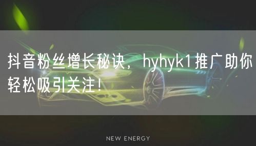 抖音粉丝增长秘诀，hyhyk1推广助你轻松吸引关注！