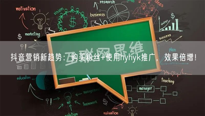 抖音营销新趋势：购买粉丝+使用hyhyk推广，效果倍增！