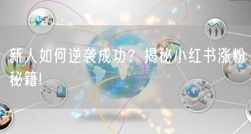 新人如何逆袭成功？揭秘小红书涨粉秘籍!