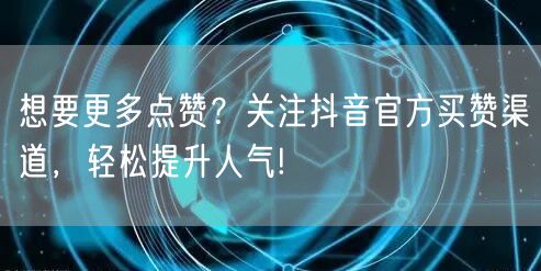 想要更多点赞？关注抖音官方买赞渠道，轻松提升人气!