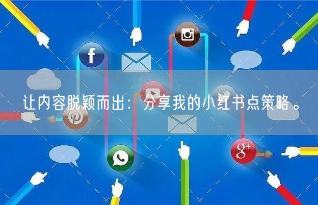 让内容脱颖而出：分享我的小红书点策略。