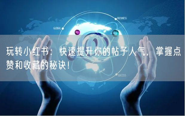 玩转小红书：快速提升你的帖子人气，掌握点赞和收藏的秘诀！