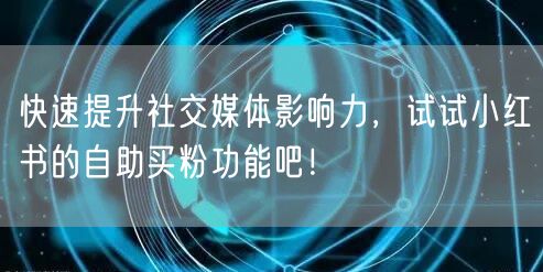 快速提升社交媒体影响力，试试小红书的自助买粉功能吧！