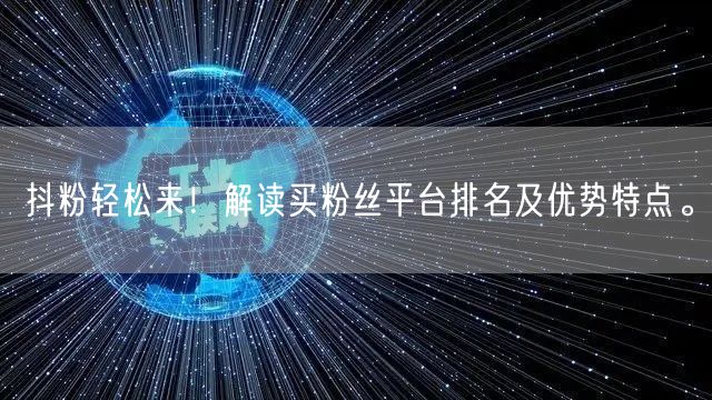 抖粉轻松来！解读买粉丝平台排名及优势特点。
