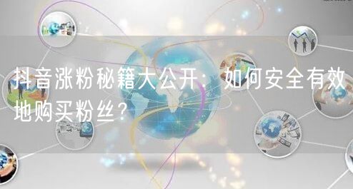 抖音涨粉秘籍大公开：如何安全有效地购买粉丝？