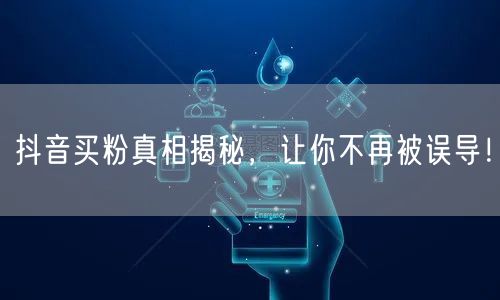 抖音买粉真相揭秘，让你不再被误导！